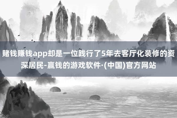 赌钱赚钱app却是一位践行了5年去客厅化装修的资深居民-赢钱的游戏软件·(中国)官方网站