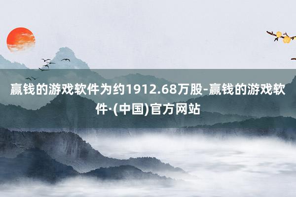 赢钱的游戏软件为约1912.68万股-赢钱的游戏软件·(中国)官方网站