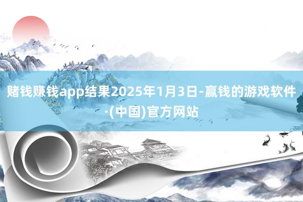 赌钱赚钱app结果2025年1月3日-赢钱的游戏软件·(中国)官方网站