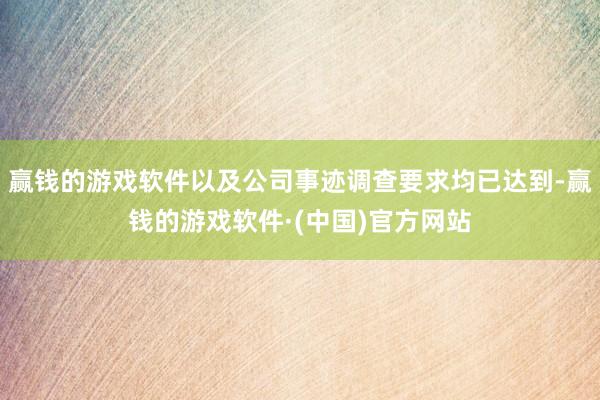 赢钱的游戏软件以及公司事迹调查要求均已达到-赢钱的游戏软件·(中国)官方网站