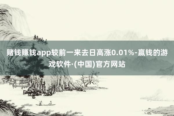 赌钱赚钱app较前一来去日高涨0.01%-赢钱的游戏软件·(中国)官方网站