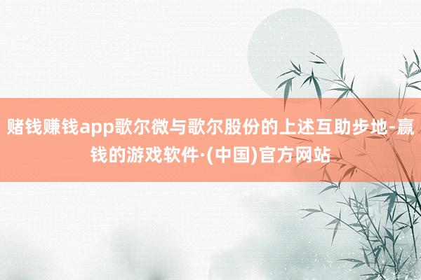 赌钱赚钱app歌尔微与歌尔股份的上述互助步地-赢钱的游戏软件·(中国)官方网站