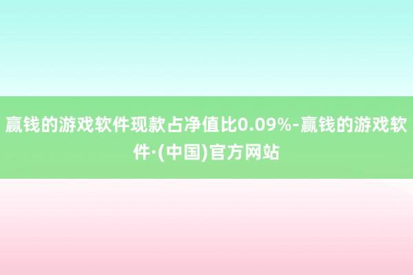 赢钱的游戏软件现款占净值比0.09%-赢钱的游戏软件·(中国)官方网站