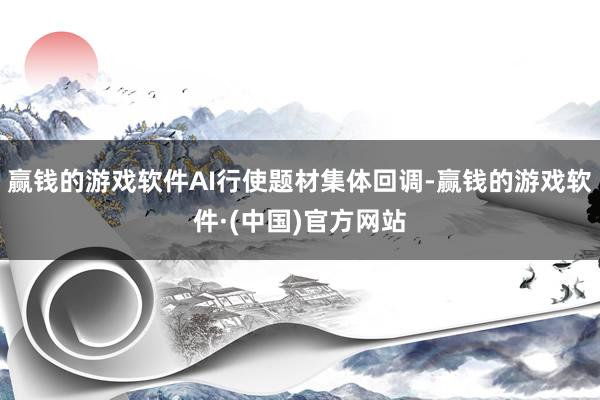 赢钱的游戏软件AI行使题材集体回调-赢钱的游戏软件·(中国)官方网站