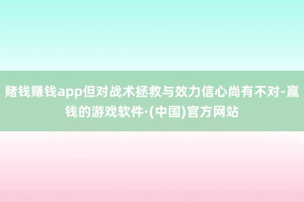 赌钱赚钱app但对战术拯救与效力信心尚有不对-赢钱的游戏软件·(中国)官方网站
