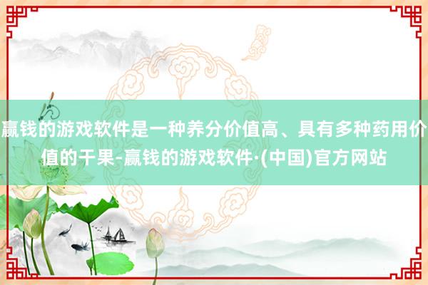 赢钱的游戏软件是一种养分价值高、具有多种药用价值的干果-赢钱的游戏软件·(中国)官方网站