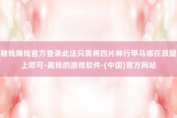 赌钱赚钱官方登录此法只需将四片神行甲马绑在双腿上即可-赢钱的游戏软件·(中国)官方网站