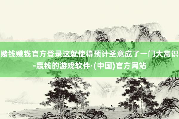 赌钱赚钱官方登录这就使得预计圣意成了一门大常识-赢钱的游戏软件·(中国)官方网站