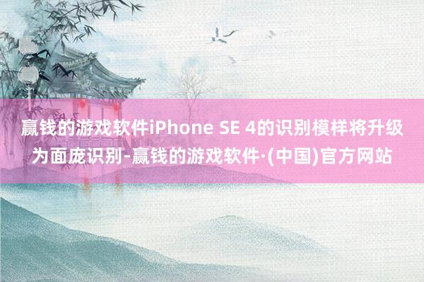 赢钱的游戏软件iPhone SE 4的识别模样将升级为面庞识别-赢钱的游戏软件·(中国)官方网站