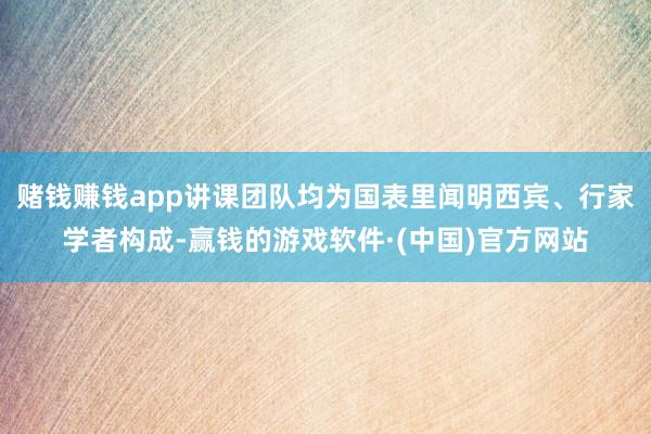 赌钱赚钱app讲课团队均为国表里闻明西宾、行家学者构成-赢钱的游戏软件·(中国)官方网站