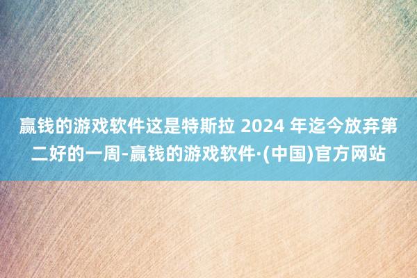 赢钱的游戏软件这是特斯拉 2024 年迄今放弃第二好的一周-赢钱的游戏软件·(中国)官方网站