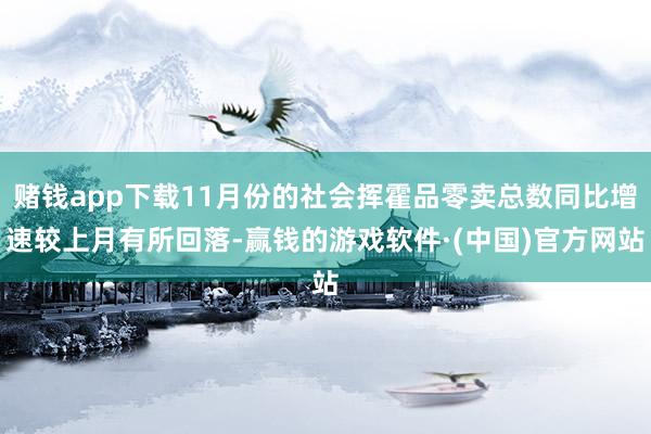 赌钱app下载11月份的社会挥霍品零卖总数同比增速较上月有所回落-赢钱的游戏软件·(中国)官方网站