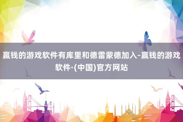 赢钱的游戏软件有库里和德雷蒙德加入-赢钱的游戏软件·(中国)官方网站