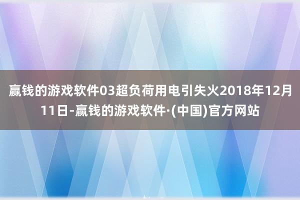 赢钱的游戏软件03超负荷用电引失火2018年12月11日-赢钱的游戏软件·(中国)官方网站