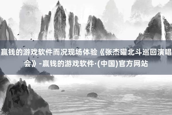 赢钱的游戏软件而况现场体验《张杰曜北斗巡回演唱会》-赢钱的游戏软件·(中国)官方网站