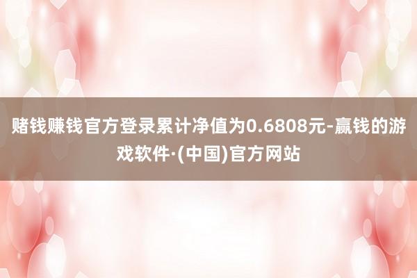 赌钱赚钱官方登录累计净值为0.6808元-赢钱的游戏软件·(中国)官方网站