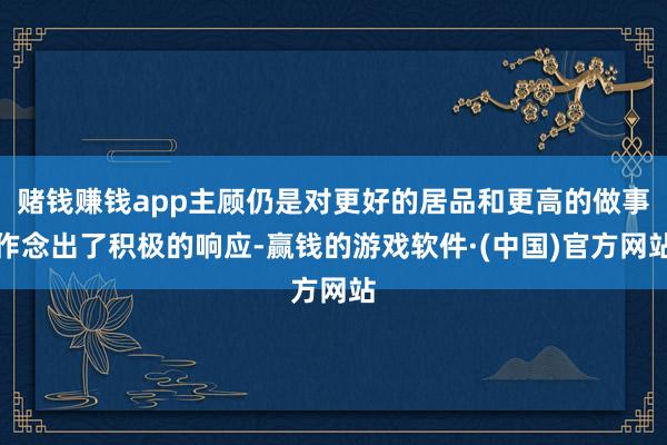 赌钱赚钱app主顾仍是对更好的居品和更高的做事作念出了积极的响应-赢钱的游戏软件·(中国)官方网站