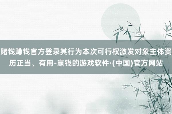 赌钱赚钱官方登录其行为本次可行权激发对象主体资历正当、有用-赢钱的游戏软件·(中国)官方网站
