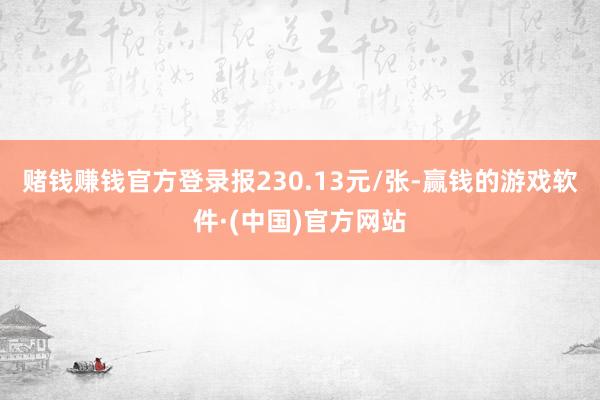 赌钱赚钱官方登录报230.13元/张-赢钱的游戏软件·(中国)官方网站