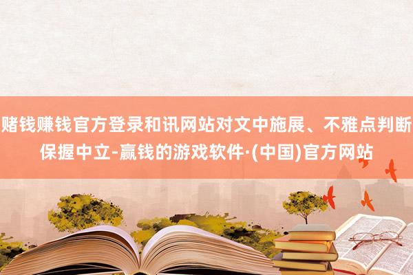 赌钱赚钱官方登录和讯网站对文中施展、不雅点判断保握中立-赢钱的游戏软件·(中国)官方网站