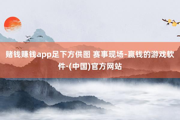 赌钱赚钱app　足下方供图 赛事现场-赢钱的游戏软件·(中国)官方网站