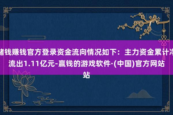 赌钱赚钱官方登录资金流向情况如下：主力资金累计净流出1.11亿元-赢钱的游戏软件·(中国)官方网站