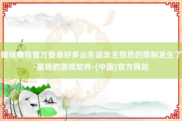 赌钱赚钱官方登录好多出东说念主预思的限制发生了-赢钱的游戏软件·(中国)官方网站