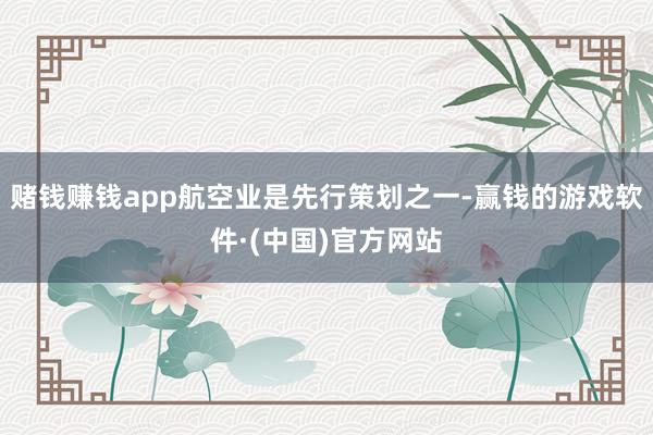 赌钱赚钱app航空业是先行策划之一-赢钱的游戏软件·(中国)官方网站
