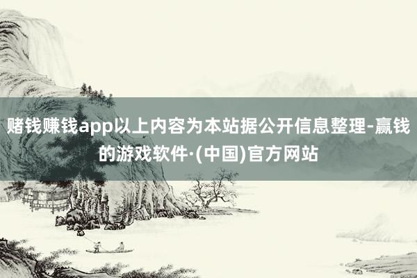 赌钱赚钱app以上内容为本站据公开信息整理-赢钱的游戏软件·(中国)官方网站