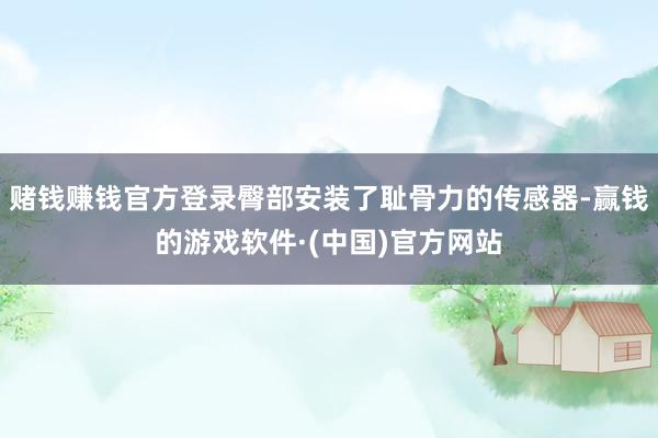 赌钱赚钱官方登录臀部安装了耻骨力的传感器-赢钱的游戏软件·(中国)官方网站