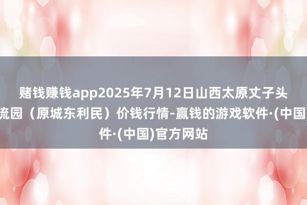 赌钱赚钱app2025年7月12日山西太原丈子头农居品物流园（原城东利民）价钱行情-赢钱的游戏软件·(中国)官方网站