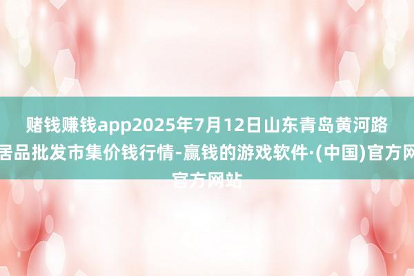 赌钱赚钱app2025年7月12日山东青岛黄河路农居品批发市集价钱行情-赢钱的游戏软件·(中国)官方网站