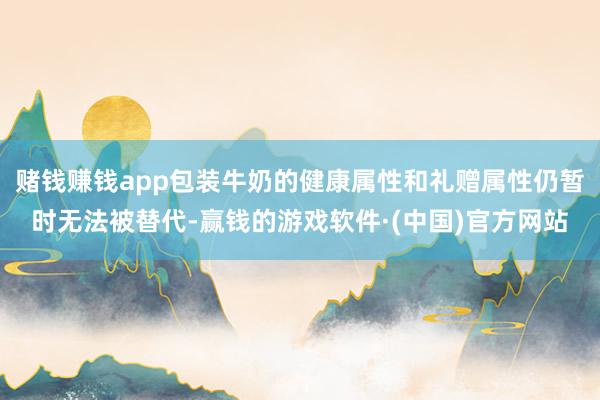 赌钱赚钱app包装牛奶的健康属性和礼赠属性仍暂时无法被替代-赢钱的游戏软件·(中国)官方网站